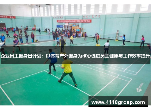 企业员工健身日计划：以体育户外健身为核心促进员工健康与工作效率提升